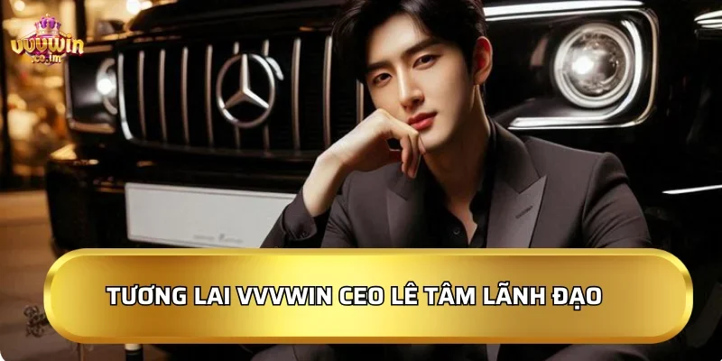 Tương lai của VVVWin dưới sự lãnh đạo của CEO Lê Tâm